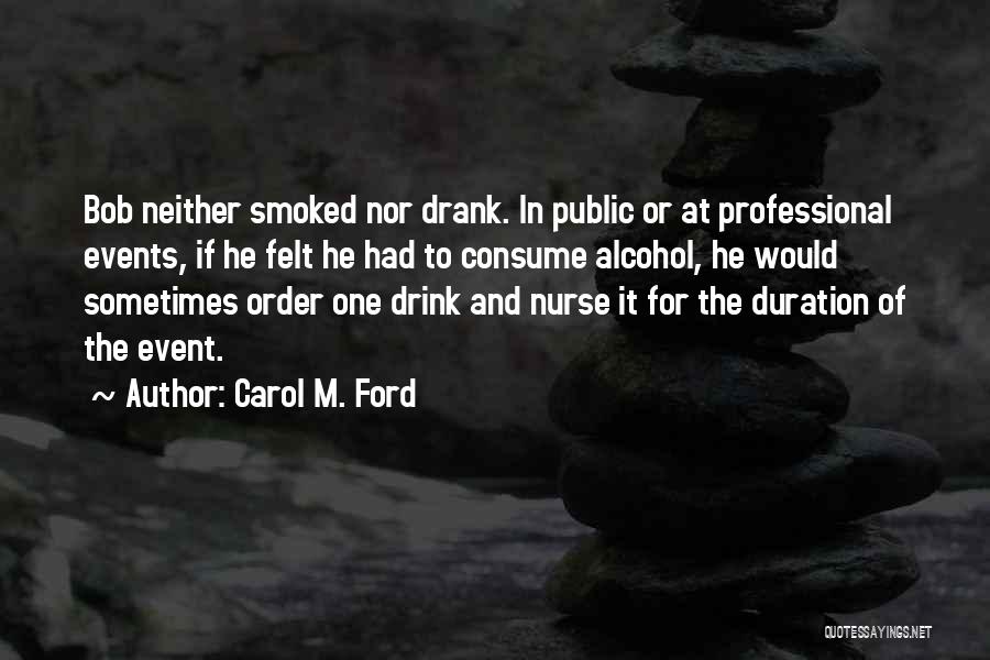 Carol M. Ford Quotes: Bob Neither Smoked Nor Drank. In Public Or At Professional Events, If He Felt He Had To Consume Alcohol, He