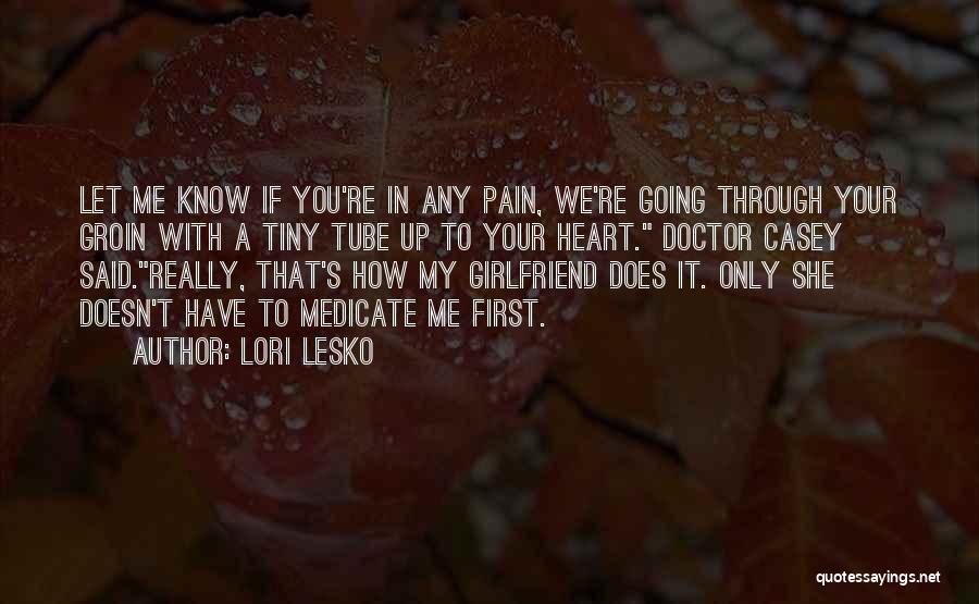 Lori Lesko Quotes: Let Me Know If You're In Any Pain, We're Going Through Your Groin With A Tiny Tube Up To Your
