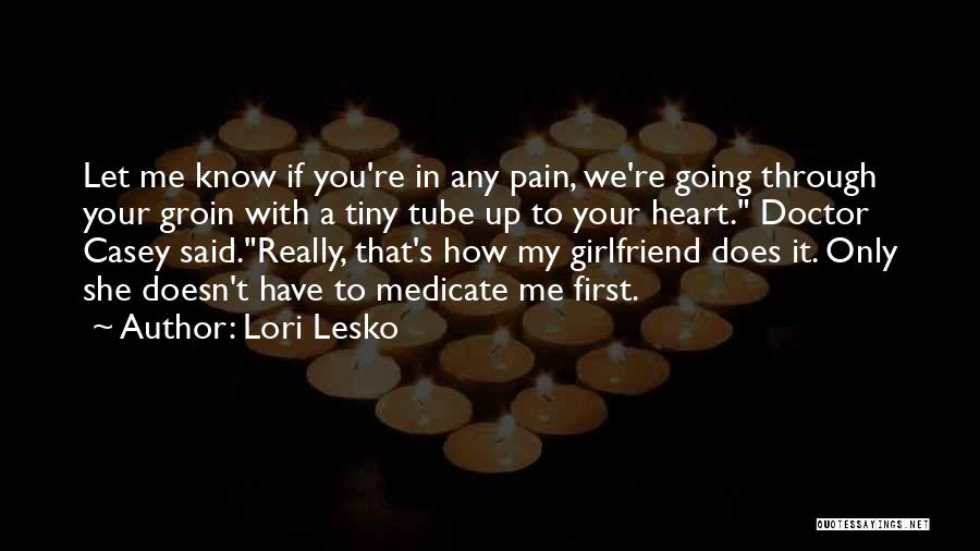 Lori Lesko Quotes: Let Me Know If You're In Any Pain, We're Going Through Your Groin With A Tiny Tube Up To Your