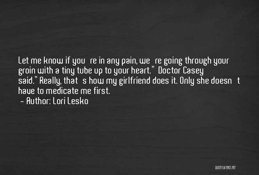 Lori Lesko Quotes: Let Me Know If You're In Any Pain, We're Going Through Your Groin With A Tiny Tube Up To Your