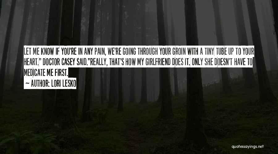 Lori Lesko Quotes: Let Me Know If You're In Any Pain, We're Going Through Your Groin With A Tiny Tube Up To Your