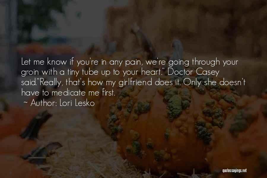 Lori Lesko Quotes: Let Me Know If You're In Any Pain, We're Going Through Your Groin With A Tiny Tube Up To Your