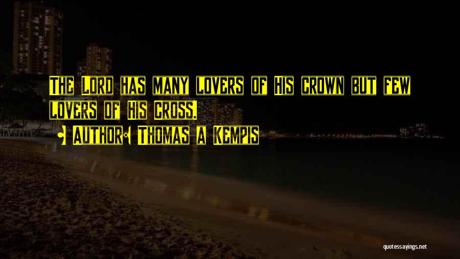 Thomas A Kempis Quotes: The Lord Has Many Lovers Of His Crown But Few Lovers Of His Cross.