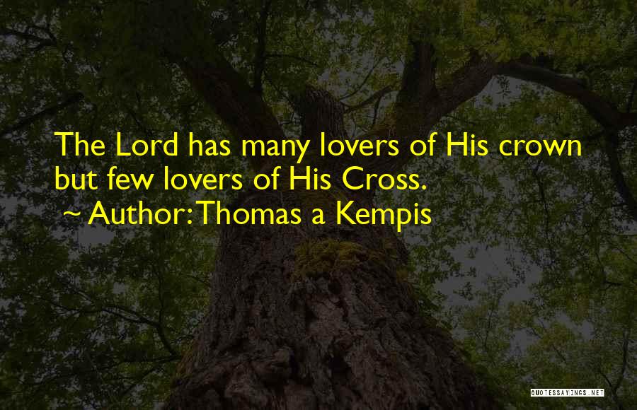 Thomas A Kempis Quotes: The Lord Has Many Lovers Of His Crown But Few Lovers Of His Cross.