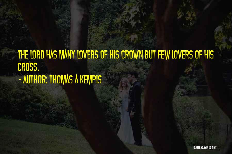 Thomas A Kempis Quotes: The Lord Has Many Lovers Of His Crown But Few Lovers Of His Cross.