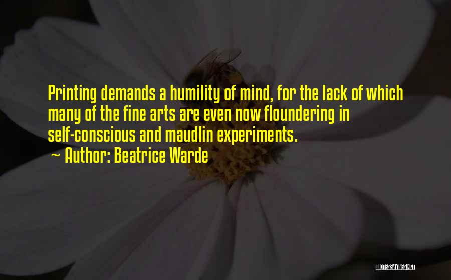 Beatrice Warde Quotes: Printing Demands A Humility Of Mind, For The Lack Of Which Many Of The Fine Arts Are Even Now Floundering