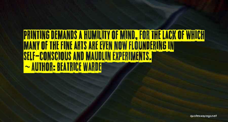 Beatrice Warde Quotes: Printing Demands A Humility Of Mind, For The Lack Of Which Many Of The Fine Arts Are Even Now Floundering