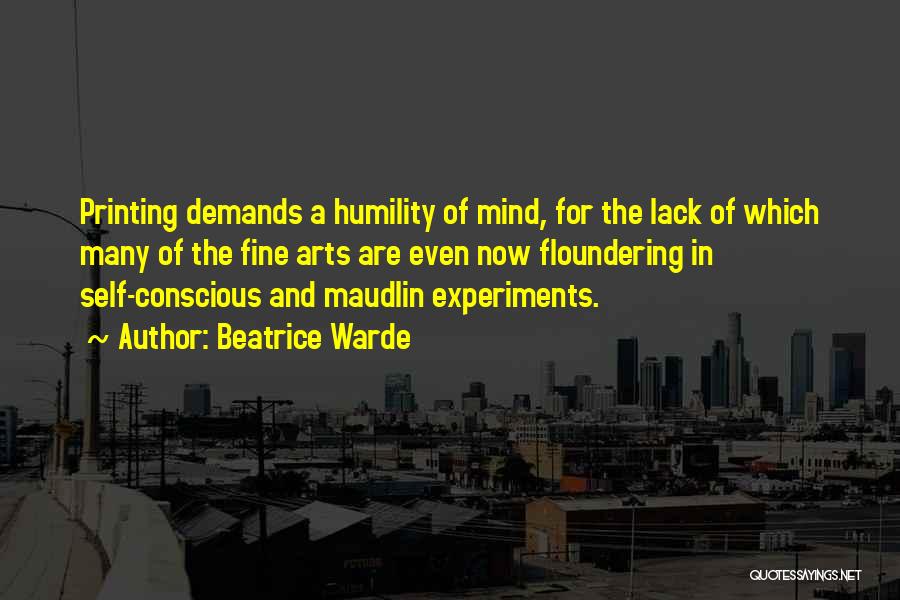 Beatrice Warde Quotes: Printing Demands A Humility Of Mind, For The Lack Of Which Many Of The Fine Arts Are Even Now Floundering