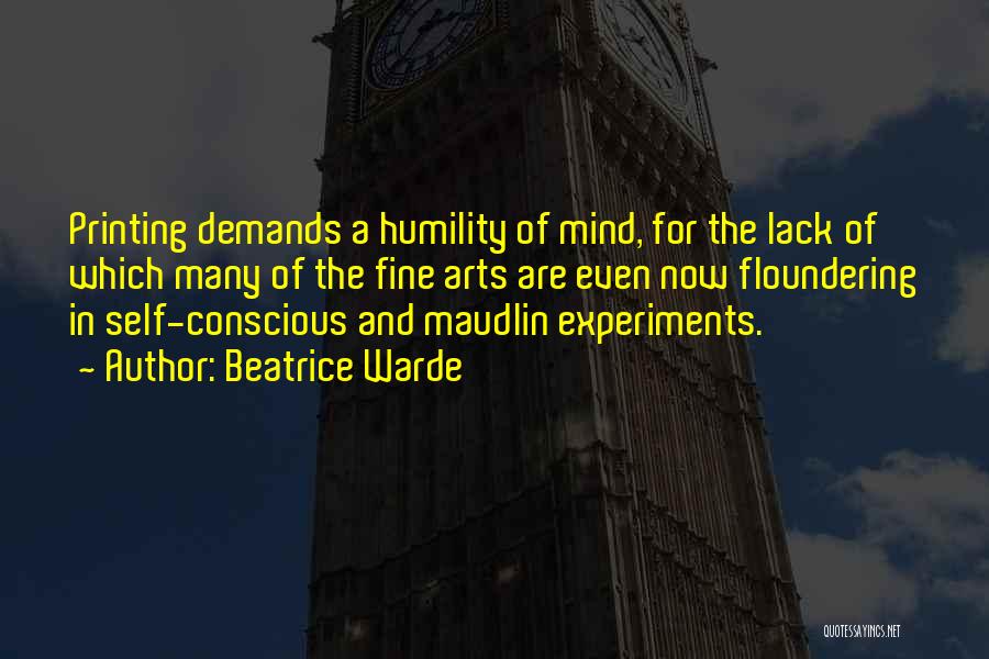 Beatrice Warde Quotes: Printing Demands A Humility Of Mind, For The Lack Of Which Many Of The Fine Arts Are Even Now Floundering