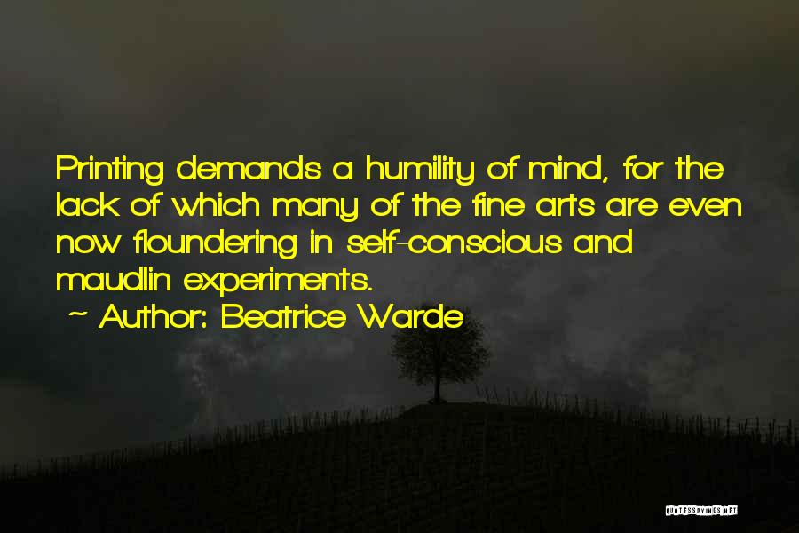 Beatrice Warde Quotes: Printing Demands A Humility Of Mind, For The Lack Of Which Many Of The Fine Arts Are Even Now Floundering