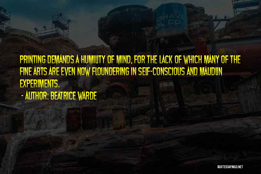 Beatrice Warde Quotes: Printing Demands A Humility Of Mind, For The Lack Of Which Many Of The Fine Arts Are Even Now Floundering