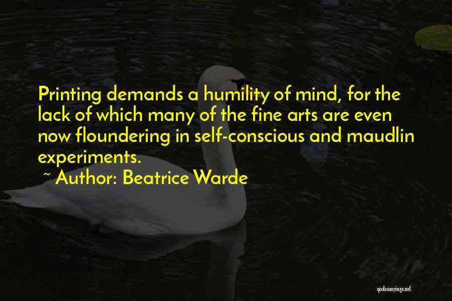 Beatrice Warde Quotes: Printing Demands A Humility Of Mind, For The Lack Of Which Many Of The Fine Arts Are Even Now Floundering