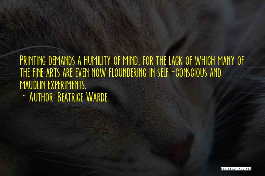 Beatrice Warde Quotes: Printing Demands A Humility Of Mind, For The Lack Of Which Many Of The Fine Arts Are Even Now Floundering