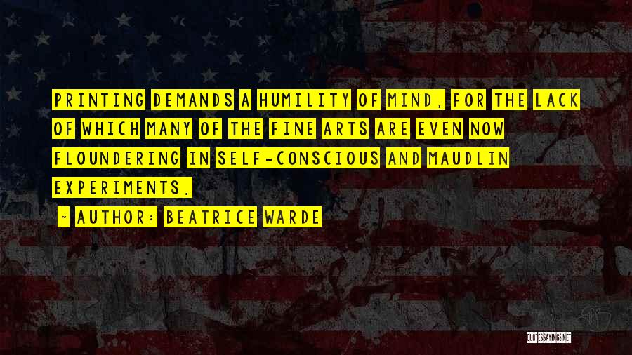 Beatrice Warde Quotes: Printing Demands A Humility Of Mind, For The Lack Of Which Many Of The Fine Arts Are Even Now Floundering