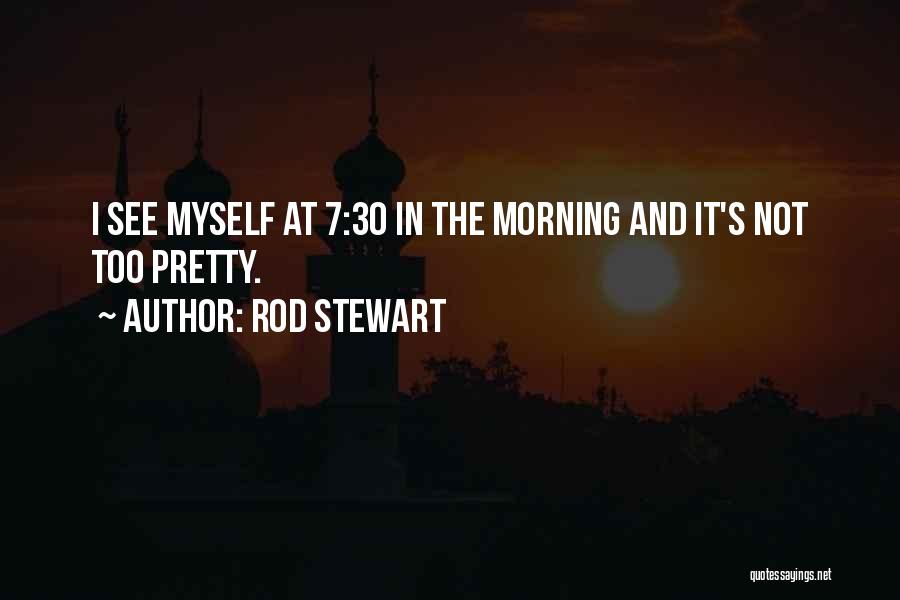 Rod Stewart Quotes: I See Myself At 7:30 In The Morning And It's Not Too Pretty.