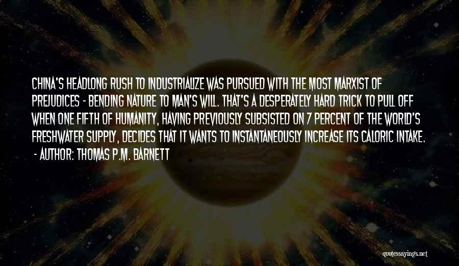 Thomas P.M. Barnett Quotes: China's Headlong Rush To Industrialize Was Pursued With The Most Marxist Of Prejudices - Bending Nature To Man's Will. That's
