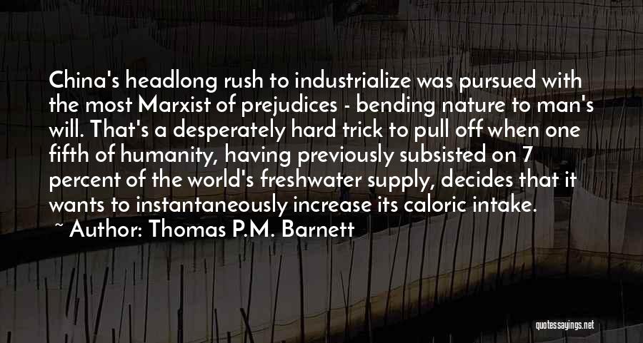 Thomas P.M. Barnett Quotes: China's Headlong Rush To Industrialize Was Pursued With The Most Marxist Of Prejudices - Bending Nature To Man's Will. That's