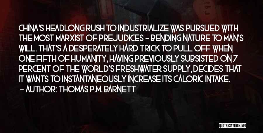 Thomas P.M. Barnett Quotes: China's Headlong Rush To Industrialize Was Pursued With The Most Marxist Of Prejudices - Bending Nature To Man's Will. That's