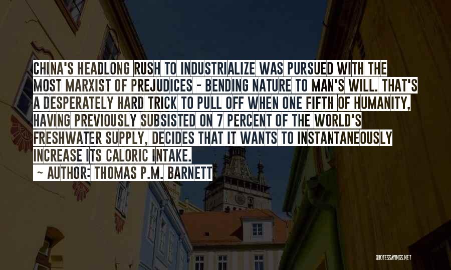 Thomas P.M. Barnett Quotes: China's Headlong Rush To Industrialize Was Pursued With The Most Marxist Of Prejudices - Bending Nature To Man's Will. That's