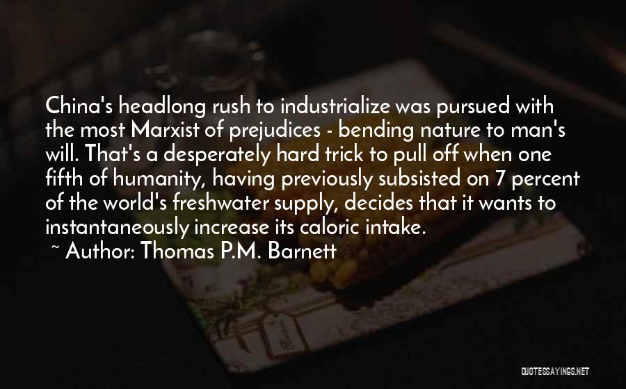 Thomas P.M. Barnett Quotes: China's Headlong Rush To Industrialize Was Pursued With The Most Marxist Of Prejudices - Bending Nature To Man's Will. That's