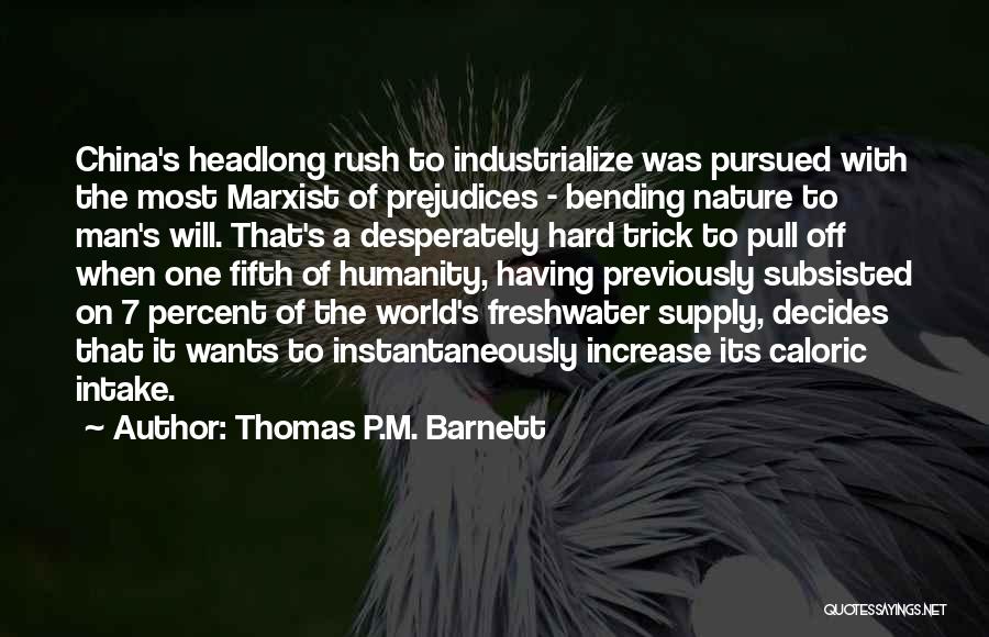 Thomas P.M. Barnett Quotes: China's Headlong Rush To Industrialize Was Pursued With The Most Marxist Of Prejudices - Bending Nature To Man's Will. That's