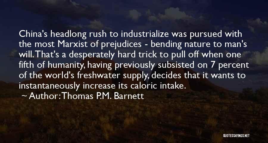 Thomas P.M. Barnett Quotes: China's Headlong Rush To Industrialize Was Pursued With The Most Marxist Of Prejudices - Bending Nature To Man's Will. That's