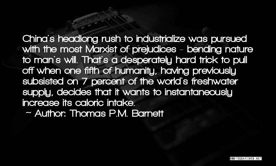 Thomas P.M. Barnett Quotes: China's Headlong Rush To Industrialize Was Pursued With The Most Marxist Of Prejudices - Bending Nature To Man's Will. That's