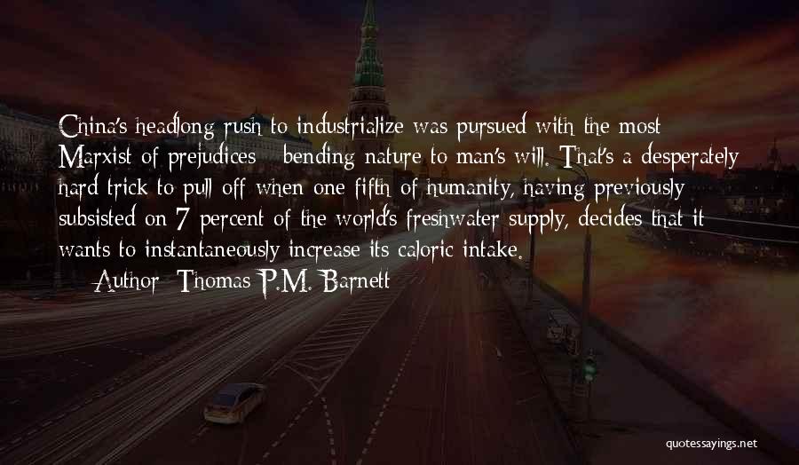 Thomas P.M. Barnett Quotes: China's Headlong Rush To Industrialize Was Pursued With The Most Marxist Of Prejudices - Bending Nature To Man's Will. That's