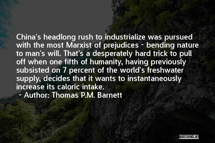 Thomas P.M. Barnett Quotes: China's Headlong Rush To Industrialize Was Pursued With The Most Marxist Of Prejudices - Bending Nature To Man's Will. That's