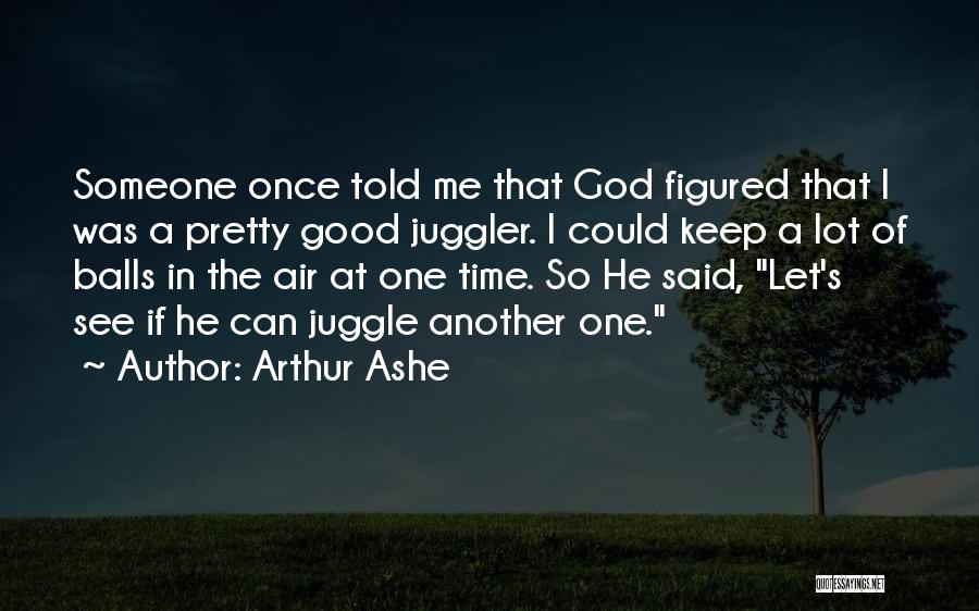 Arthur Ashe Quotes: Someone Once Told Me That God Figured That I Was A Pretty Good Juggler. I Could Keep A Lot Of