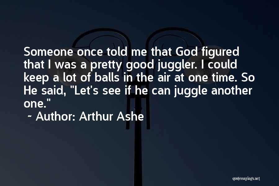 Arthur Ashe Quotes: Someone Once Told Me That God Figured That I Was A Pretty Good Juggler. I Could Keep A Lot Of