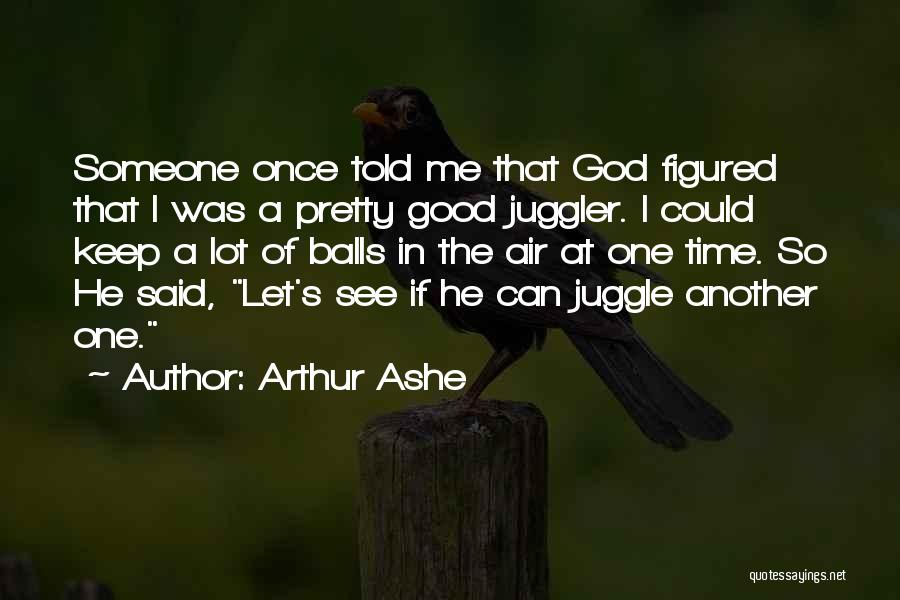 Arthur Ashe Quotes: Someone Once Told Me That God Figured That I Was A Pretty Good Juggler. I Could Keep A Lot Of