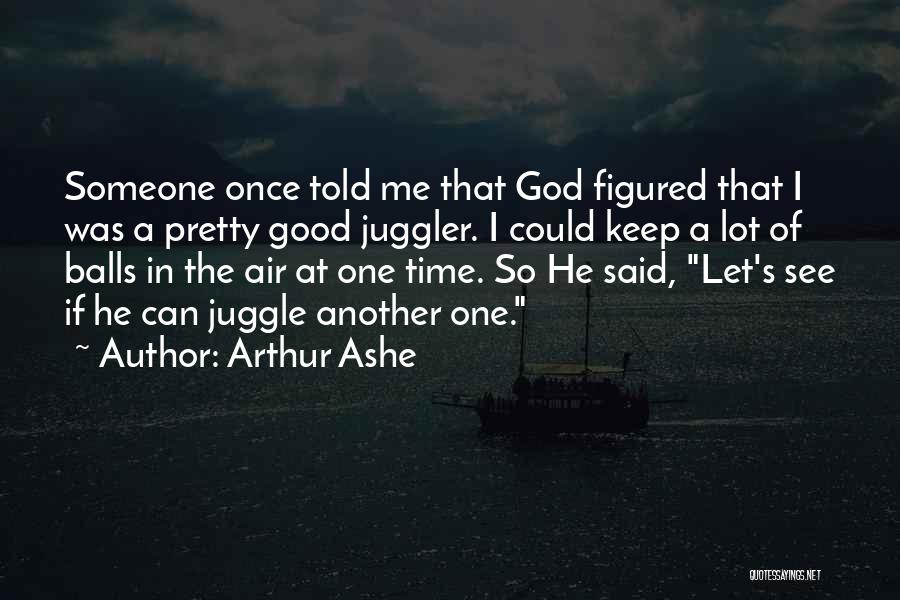 Arthur Ashe Quotes: Someone Once Told Me That God Figured That I Was A Pretty Good Juggler. I Could Keep A Lot Of