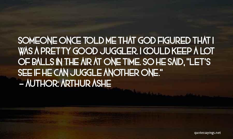 Arthur Ashe Quotes: Someone Once Told Me That God Figured That I Was A Pretty Good Juggler. I Could Keep A Lot Of