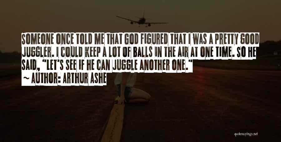 Arthur Ashe Quotes: Someone Once Told Me That God Figured That I Was A Pretty Good Juggler. I Could Keep A Lot Of