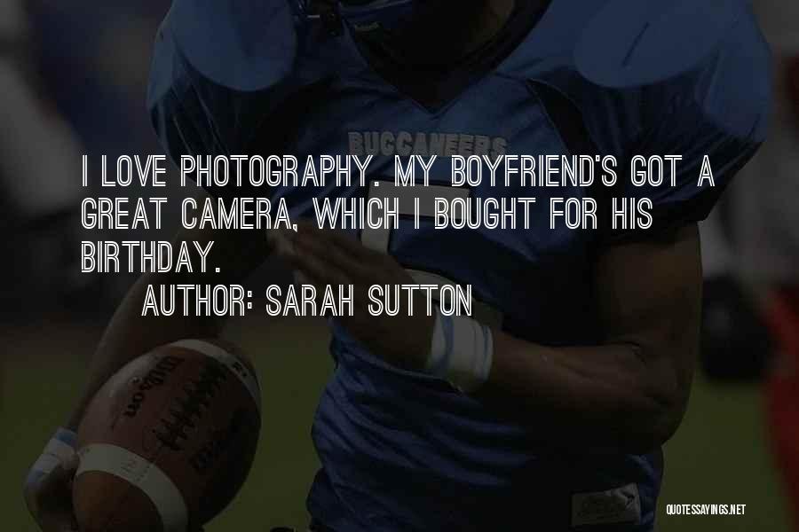 Sarah Sutton Quotes: I Love Photography. My Boyfriend's Got A Great Camera, Which I Bought For His Birthday.