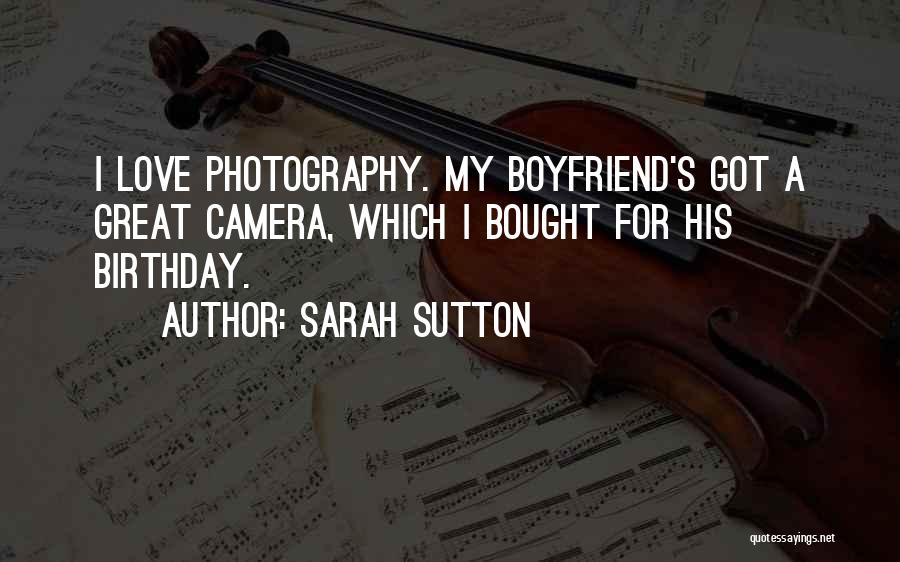 Sarah Sutton Quotes: I Love Photography. My Boyfriend's Got A Great Camera, Which I Bought For His Birthday.