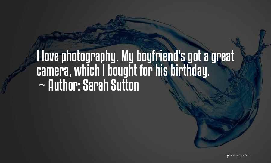 Sarah Sutton Quotes: I Love Photography. My Boyfriend's Got A Great Camera, Which I Bought For His Birthday.