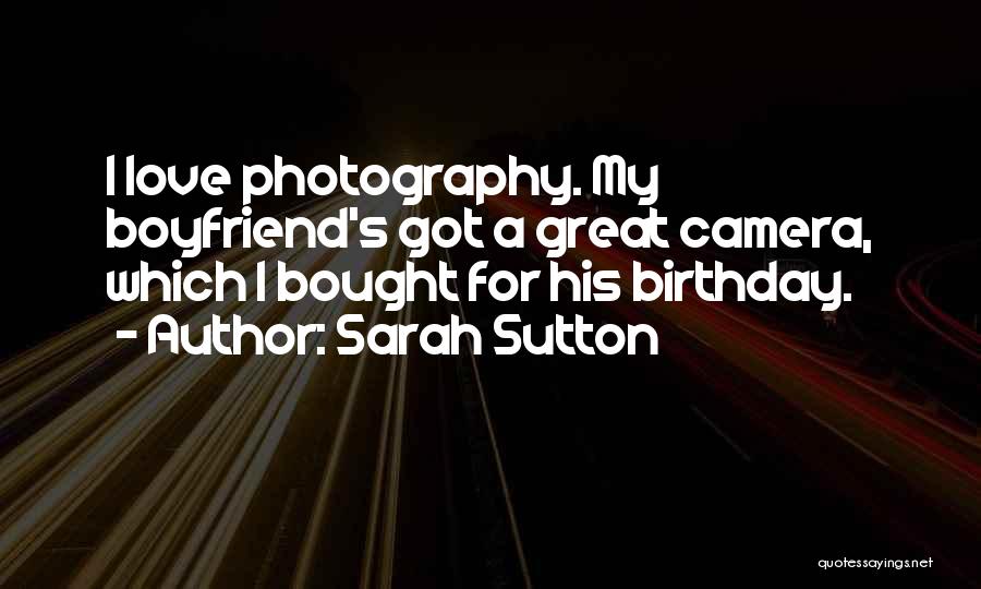 Sarah Sutton Quotes: I Love Photography. My Boyfriend's Got A Great Camera, Which I Bought For His Birthday.
