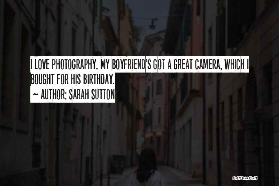 Sarah Sutton Quotes: I Love Photography. My Boyfriend's Got A Great Camera, Which I Bought For His Birthday.