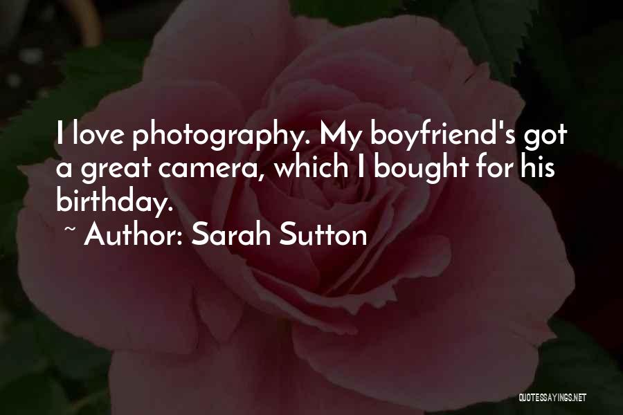 Sarah Sutton Quotes: I Love Photography. My Boyfriend's Got A Great Camera, Which I Bought For His Birthday.