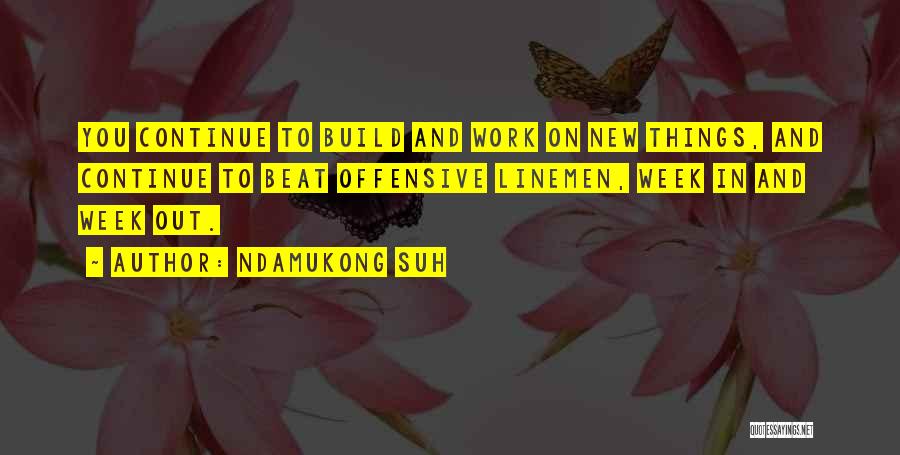 Ndamukong Suh Quotes: You Continue To Build And Work On New Things, And Continue To Beat Offensive Linemen, Week In And Week Out.