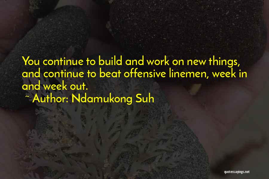 Ndamukong Suh Quotes: You Continue To Build And Work On New Things, And Continue To Beat Offensive Linemen, Week In And Week Out.