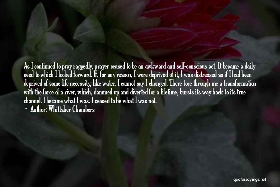 Whittaker Chambers Quotes: As I Continued To Pray Raggedly, Prayer Ceased To Be An Awkward And Self-conscious Act. It Became A Daily Need