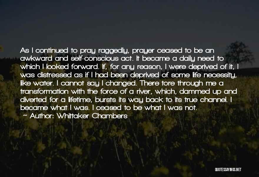 Whittaker Chambers Quotes: As I Continued To Pray Raggedly, Prayer Ceased To Be An Awkward And Self-conscious Act. It Became A Daily Need