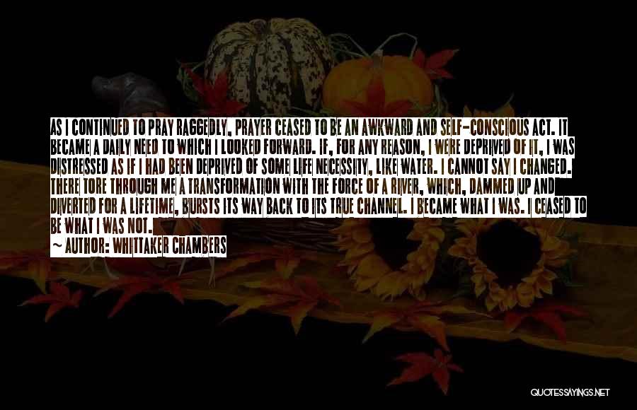 Whittaker Chambers Quotes: As I Continued To Pray Raggedly, Prayer Ceased To Be An Awkward And Self-conscious Act. It Became A Daily Need