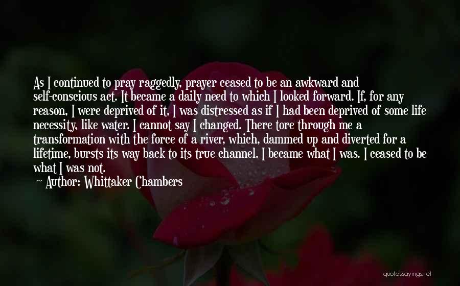 Whittaker Chambers Quotes: As I Continued To Pray Raggedly, Prayer Ceased To Be An Awkward And Self-conscious Act. It Became A Daily Need