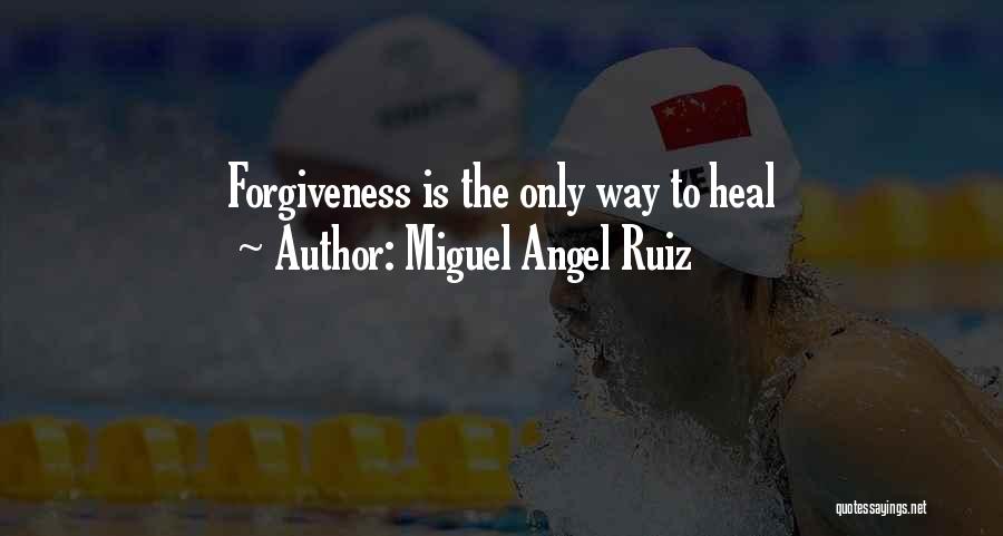 Miguel Angel Ruiz Quotes: Forgiveness Is The Only Way To Heal