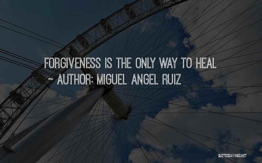 Miguel Angel Ruiz Quotes: Forgiveness Is The Only Way To Heal