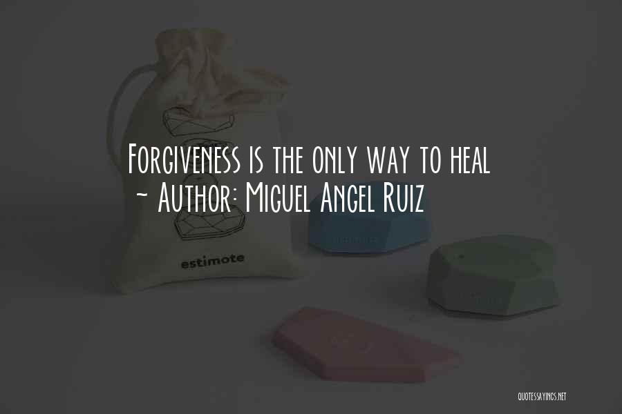 Miguel Angel Ruiz Quotes: Forgiveness Is The Only Way To Heal